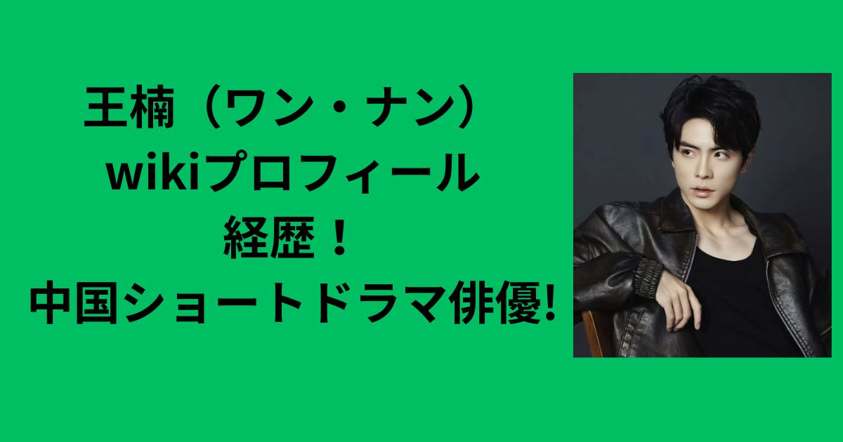 王楠wikiプロフィール経歴！中国ショートドラマ俳優 | おばねこブログ